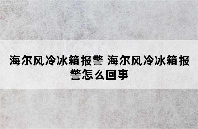 海尔风冷冰箱报警 海尔风冷冰箱报警怎么回事